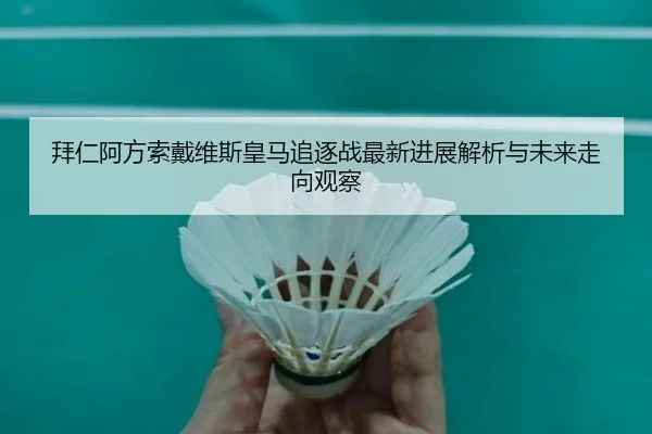 拜仁阿方索戴维斯皇马追逐战最新进展解析与未来走向观察